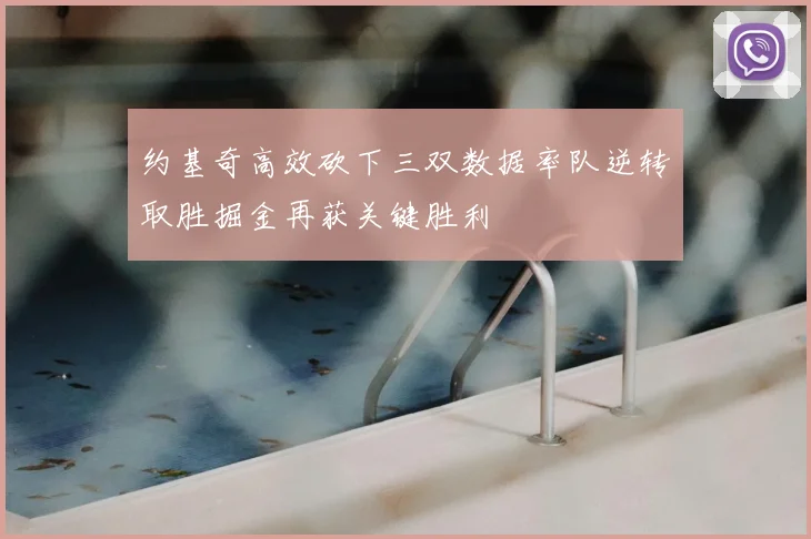 约基奇高效砍下三双数据率队逆转取胜掘金再获关键胜利