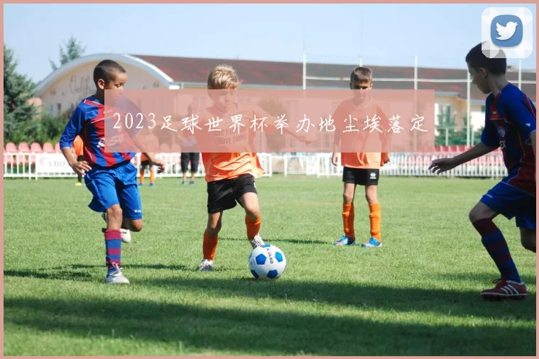 2023足球世界杯举办地尘埃落定