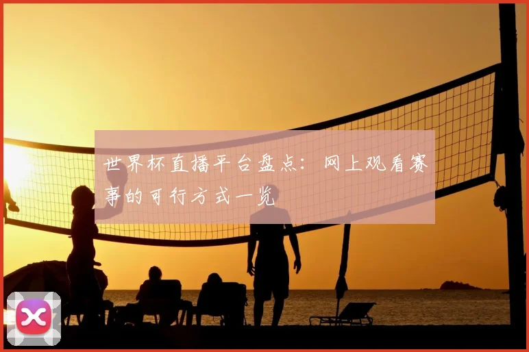 世界杯直播平台盘点:网上观看赛事的可行方式一览