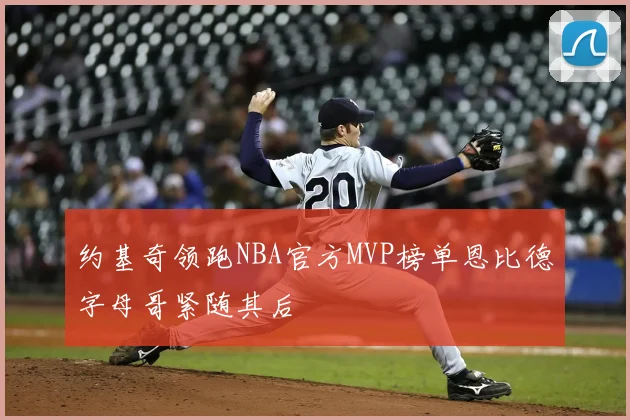 约基奇领跑NBA官方MVP榜单恩比德字母哥紧随其后