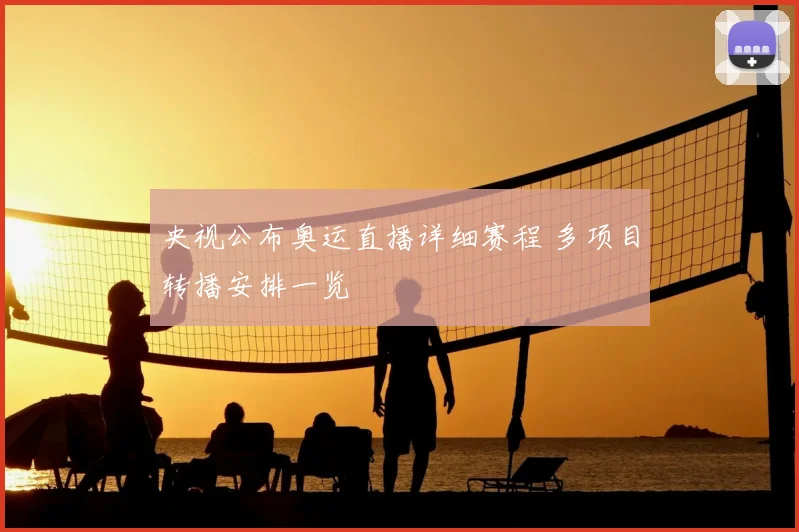 央视公布奥运直播详细赛程 多项目转播安排一览