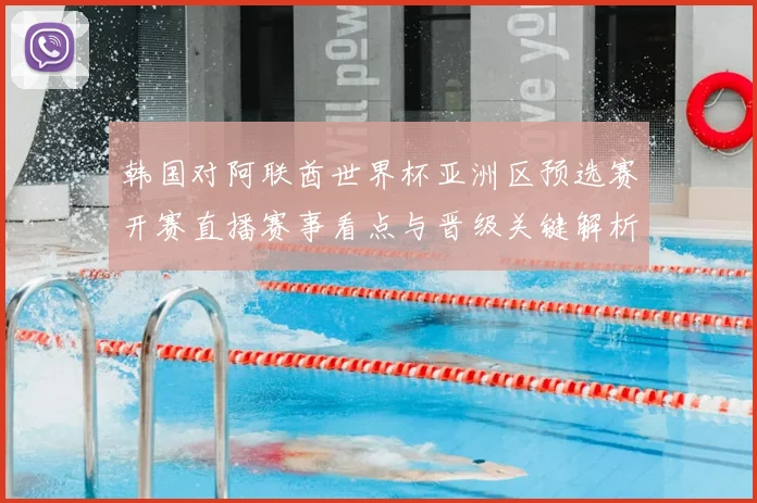 韩国对阿联酋世界杯亚洲区预选赛开赛直播赛事看点与晋级关键解析