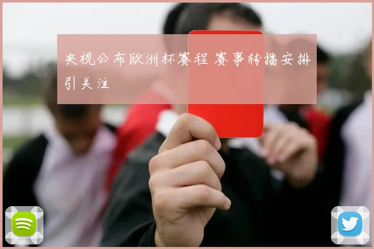 央视公布欧洲杯赛程 赛事转播安排引关注