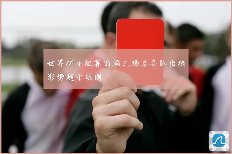 世界杯小组赛打满三场后各队出线形势趋于明朗