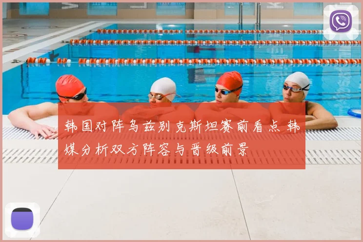 韩国对阵乌兹别克斯坦赛前看点 韩媒分析双方阵容与晋级前景