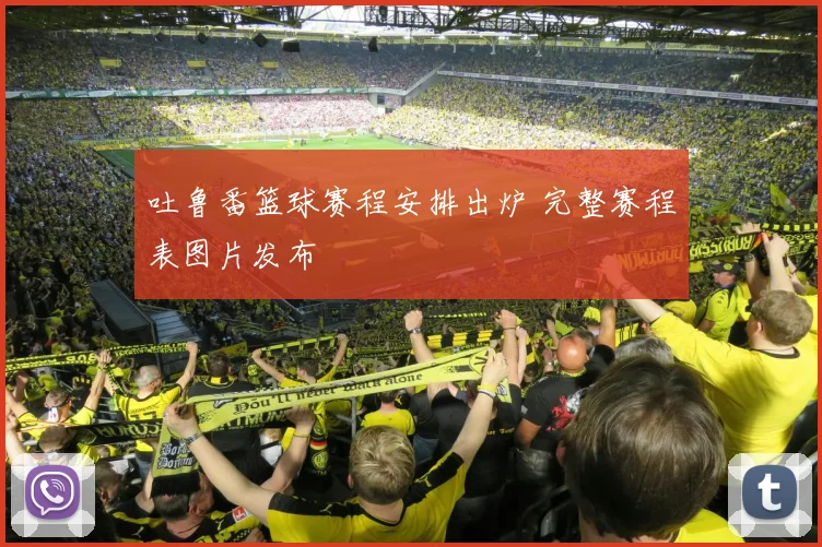 吐鲁番篮球赛程安排出炉 完整赛程表图片发布