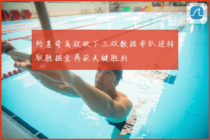 约基奇高效砍下三双数据率队逆转取胜掘金再获关键胜利