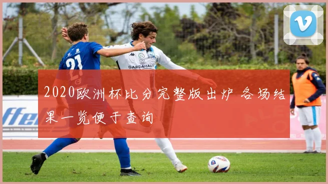 2020欧洲杯比分完整版出炉 各场结果一览便于查询
