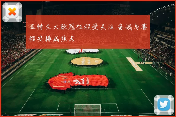 亚特兰大欧冠征程受关注 备战与赛程安排成焦点