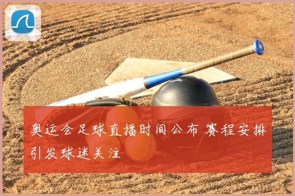 奥运会足球直播时间公布 赛程安排引发球迷关注