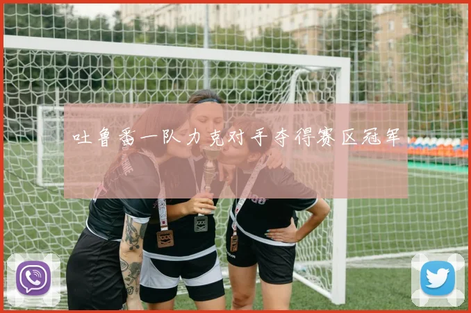 吐鲁番一队力克对手夺得赛区冠军