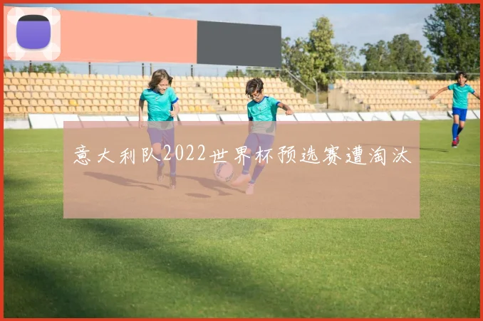 意大利队2022世界杯预选赛遭淘汰