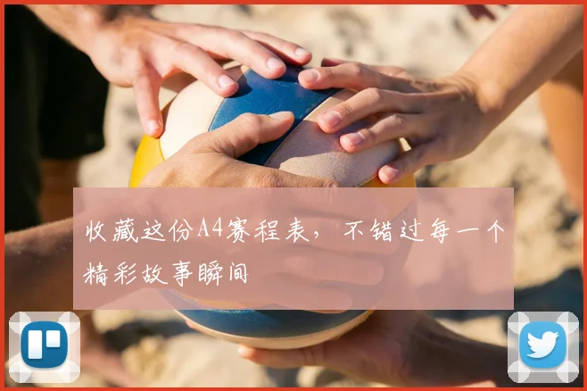 收藏这份A4赛程表,不错过每一个精彩故事瞬间