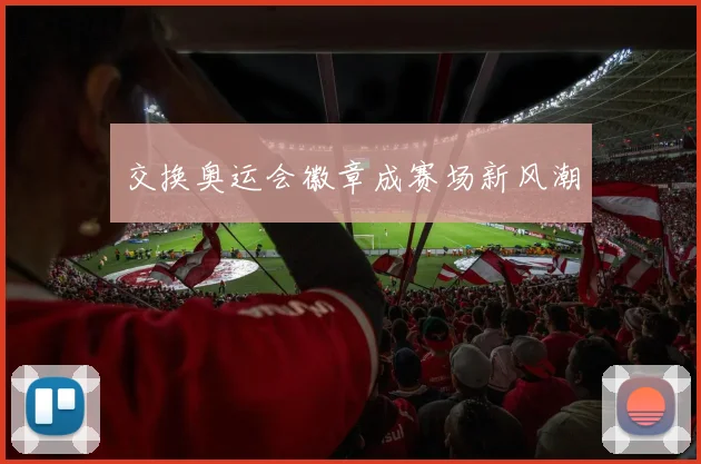 交换奥运会徽章成赛场新风潮