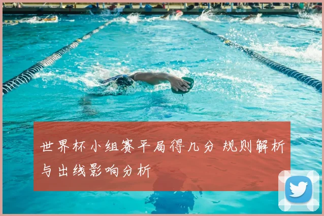 世界杯小组赛平局得几分 规则解析与出线影响分析