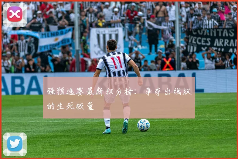强预选赛最新积分榜:争夺出线权的生死较量