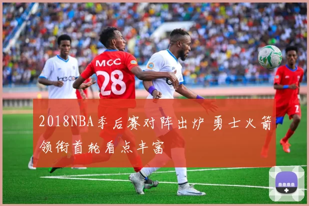 2018NBA季后赛对阵出炉 勇士火箭领衔首轮看点丰富