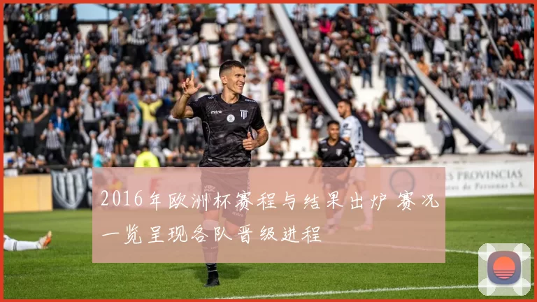 2016年欧洲杯赛程与结果出炉 赛况一览呈现各队晋级进程