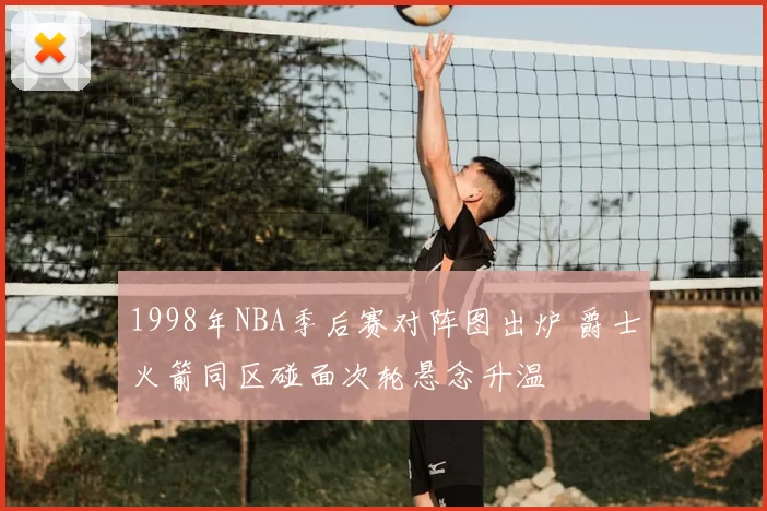 1998年NBA季后赛对阵图出炉 爵士火箭同区碰面次轮悬念升温