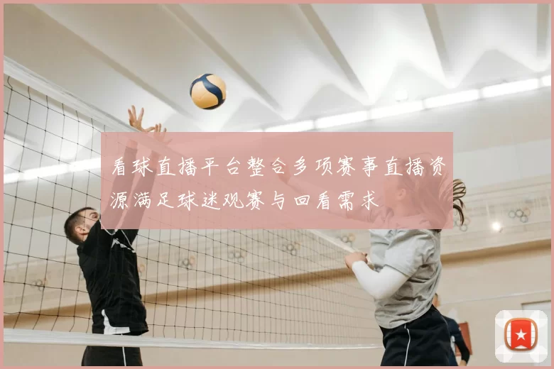 看球直播平台整合多项赛事直播资源满足球迷观赛与回看需求