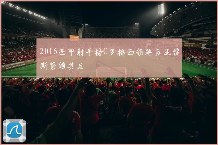 2016西甲射手榜C罗梅西领跑苏亚雷斯紧随其后
