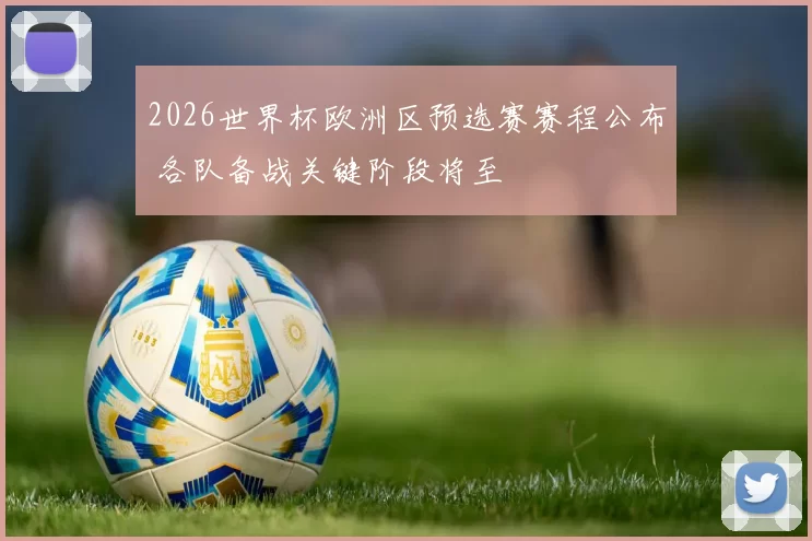 2026世界杯欧洲区预选赛赛程公布 各队备战关键阶段将至
