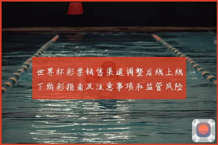 世界杯彩票销售渠道调整后线上线下购彩指南及注意事项和监管风险