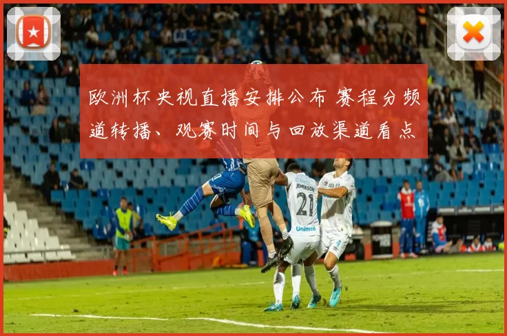 欧洲杯央视直播安排公布 赛程分频道转播、观赛时间与回放渠道看点解析