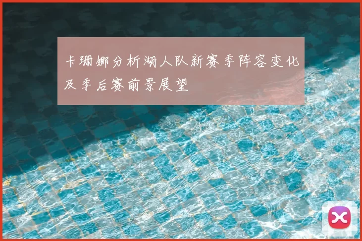 卡珊娜分析湖人队新赛季阵容变化及季后赛前景展望