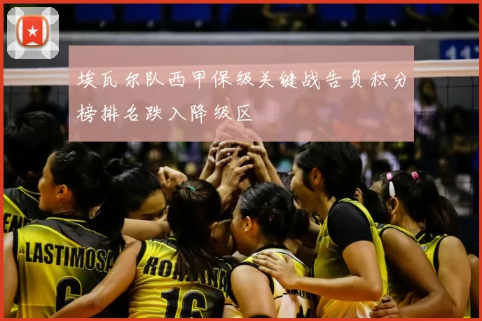 埃瓦尔队西甲保级关键战告负积分榜排名跌入降级区