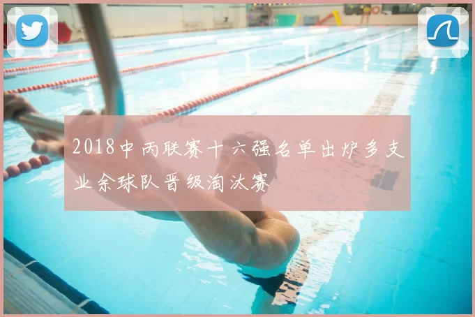 2018中丙联赛十六强名单出炉多支业余球队晋级淘汰赛