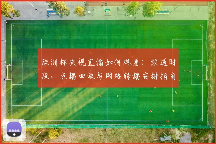欧洲杯央视直播如何观看：频道时段、点播回放与网络转播安排指南
