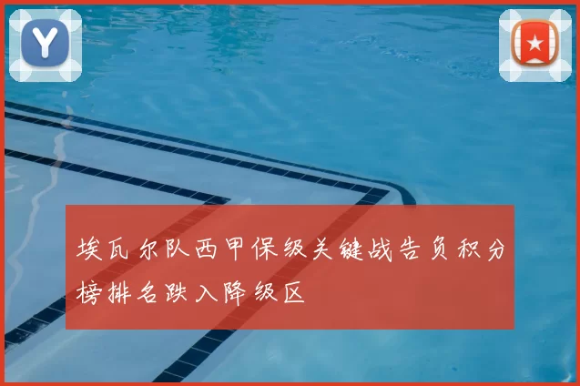 埃瓦尔队西甲保级关键战告负积分榜排名跌入降级区