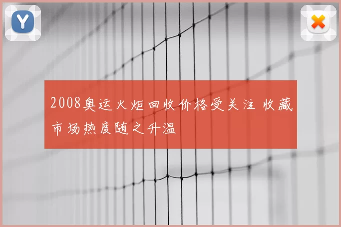 2008奥运火炬回收价格受关注 收藏市场热度随之升温