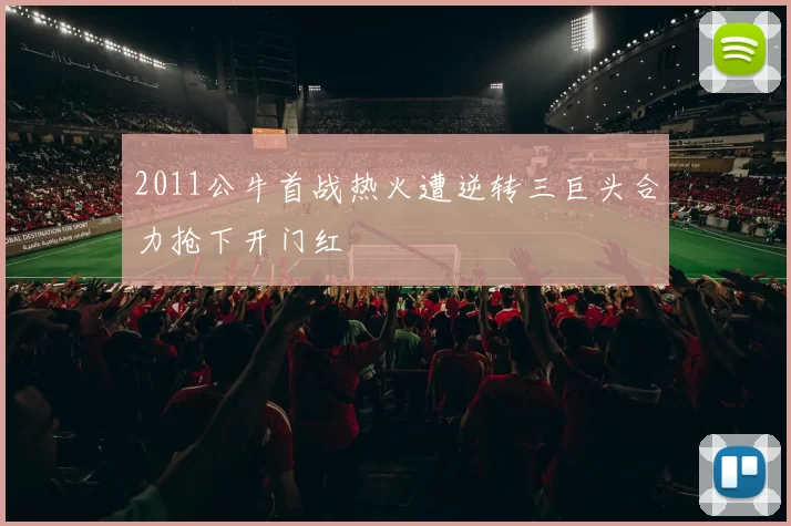 2011公牛首战热火遭逆转三巨头合力抢下开门红