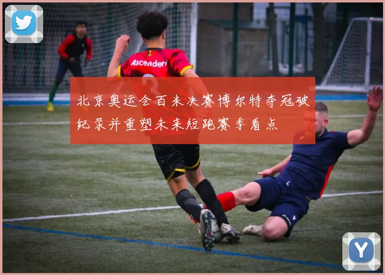 北京奥运会百米决赛博尔特夺冠破纪录并重塑未来短跑赛季看点