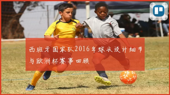 西班牙国家队2016年球衣设计细节与欧洲杯赛事回顾