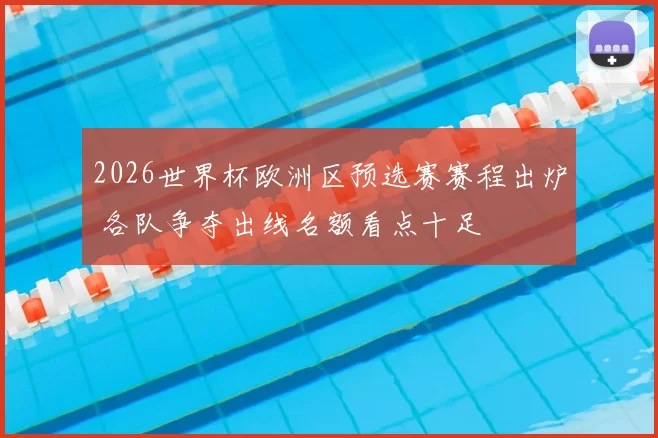 2026世界杯欧洲区预选赛赛程出炉 各队争夺出线名额看点十足