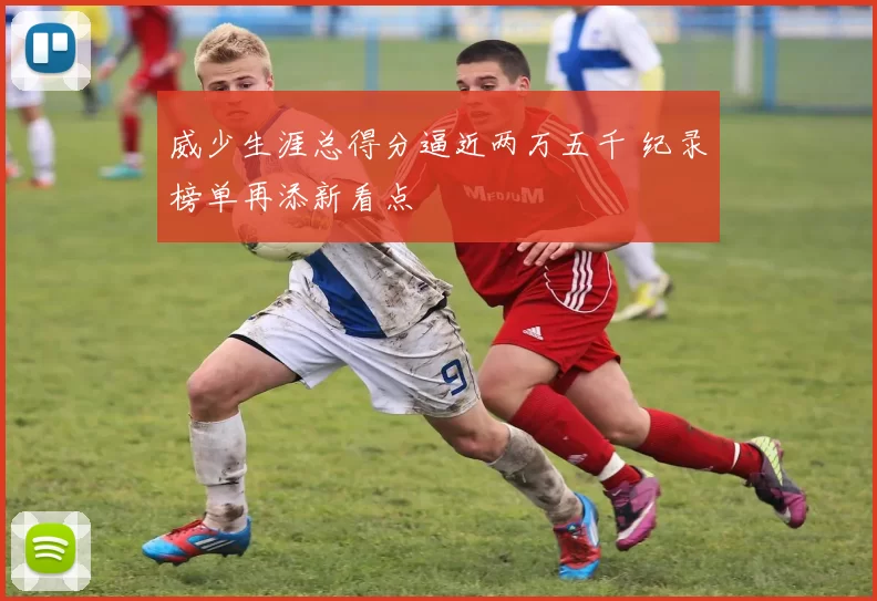威少生涯总得分逼近两万五千 纪录榜单再添新看点