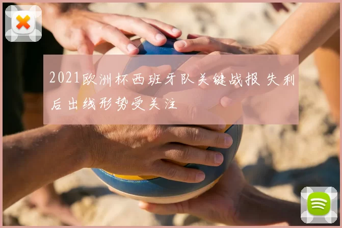 2021欧洲杯西班牙队关键战报 失利后出线形势受关注