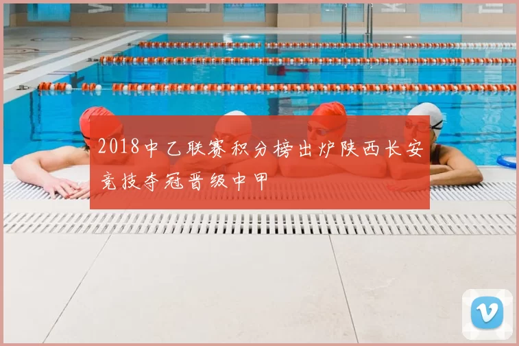 2018中乙联赛积分榜出炉陕西长安竞技夺冠晋级中甲