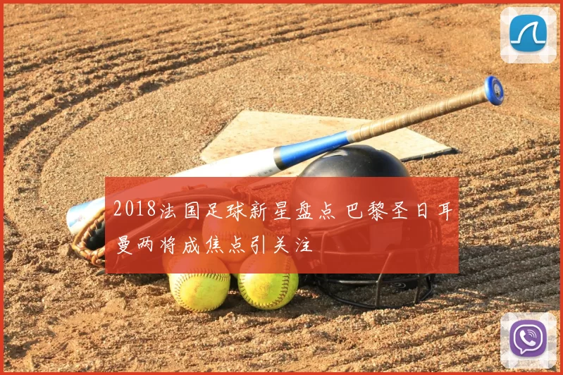 2018法国足球新星盘点 巴黎圣日耳曼两将成焦点引关注