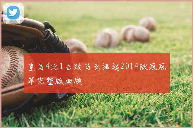 皇马4比1击败马竞捧起2014欧冠冠军完整版回顾