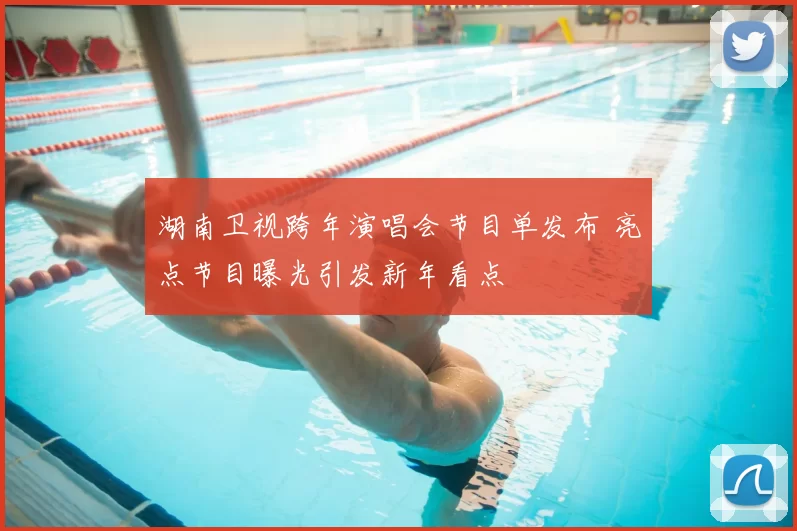 湖南卫视跨年演唱会节目单发布 亮点节目曝光引发新年看点