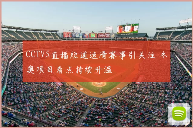 CCTV5直播短道速滑赛事引关注 冬奥项目看点持续升温