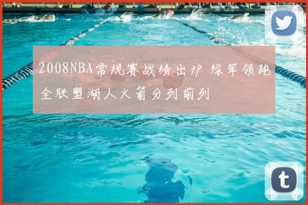 2008NBA常规赛战绩出炉 绿军领跑全联盟湖人火箭分列前列