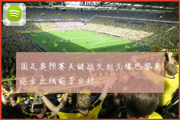 国足奥预赛关键战失利无缘巴黎奥运会出线前景分析