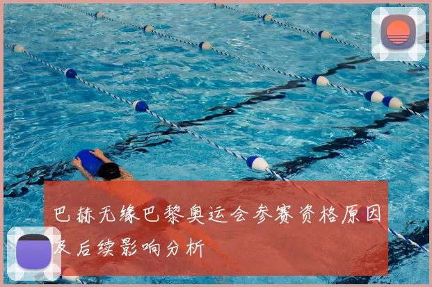 巴赫无缘巴黎奥运会参赛资格原因及后续影响分析