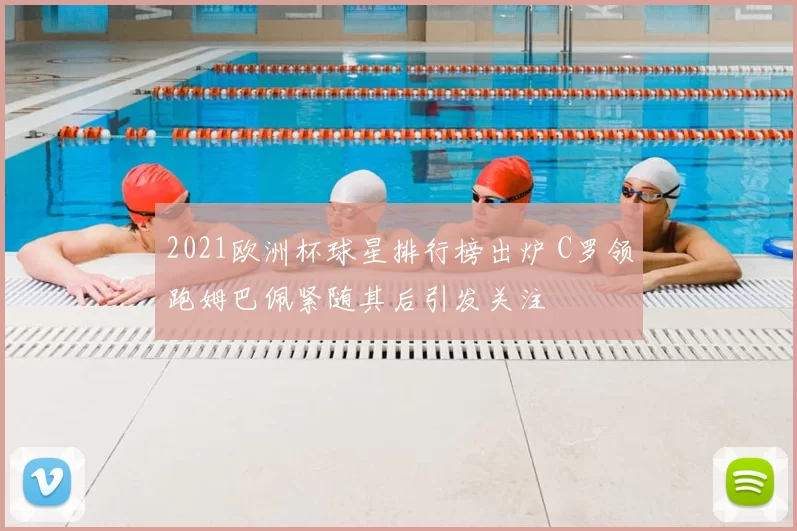 2021欧洲杯球星排行榜出炉 C罗领跑姆巴佩紧随其后引发关注