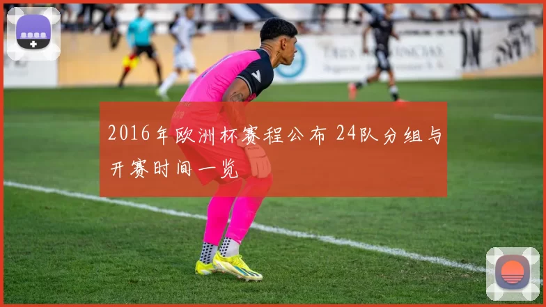 2016年欧洲杯赛程公布 24队分组与开赛时间一览